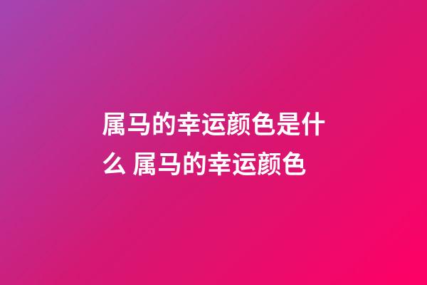 属马的幸运颜色是什么 属马的幸运颜色-第1张-观点-玄机派